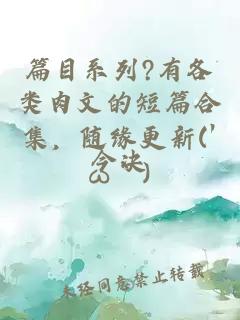 篇目系列?有各类肉文的短篇合集，随缘更新(′ω｀)